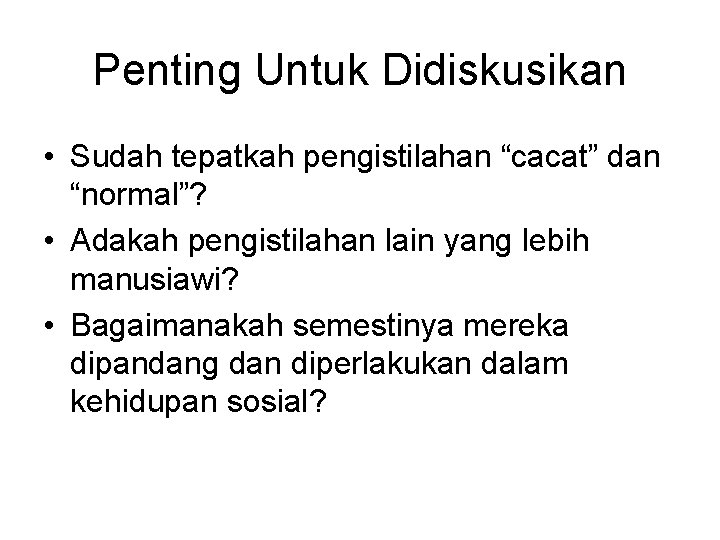 Penting Untuk Didiskusikan • Sudah tepatkah pengistilahan “cacat” dan “normal”? • Adakah pengistilahan lain Penting Untuk Didiskusikan • Sudah tepatkah pengistilahan “cacat” dan “normal”? • Adakah pengistilahan lain