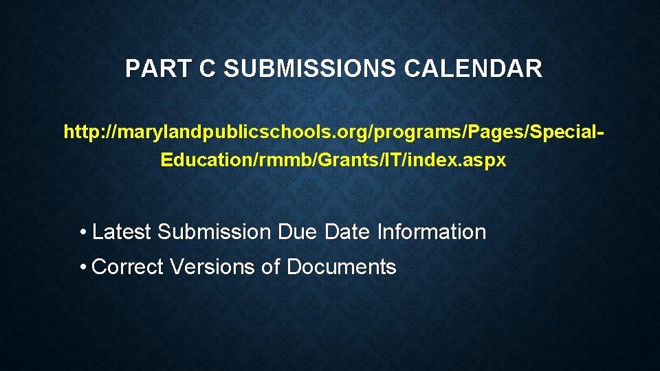 PART C SUBMISSIONS CALENDAR http: //marylandpublicschools. org/programs/Pages/Special. Education/rmmb/Grants/IT/index. aspx • Latest Submission Due Date PART C SUBMISSIONS CALENDAR http: //marylandpublicschools. org/programs/Pages/Special. Education/rmmb/Grants/IT/index. aspx • Latest Submission Due Date