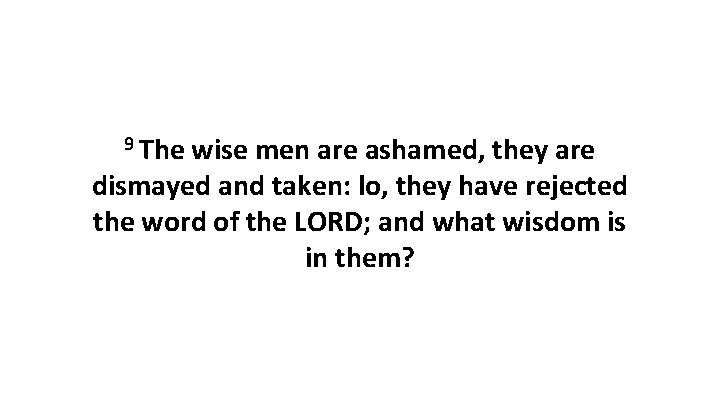 9 The wise men are ashamed, they are dismayed and taken: lo, they have