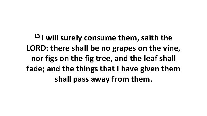 13 I will surely consume them, saith the LORD: there shall be no grapes