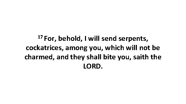 17 For, behold, I will send serpents, cockatrices, among you, which will not be