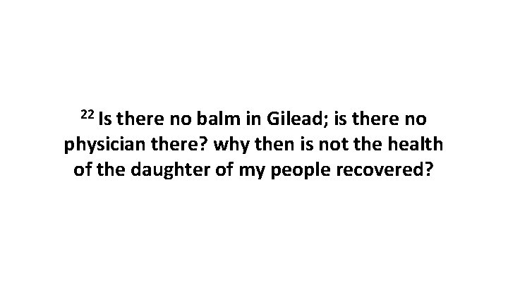 22 Is there no balm in Gilead; is there no physician there? why then
