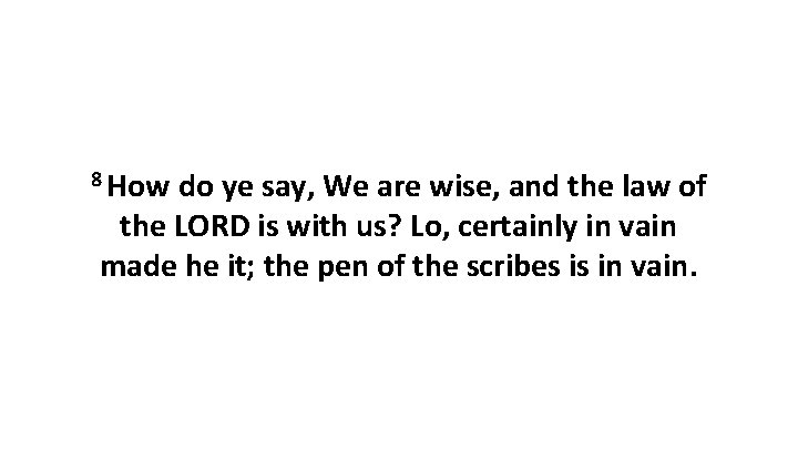 8 How do ye say, We are wise, and the law of the LORD