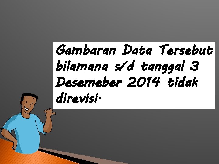 Gambaran Data Tersebut bilamana s/d tanggal 3 Desemeber 2014 tidak direvisi. 