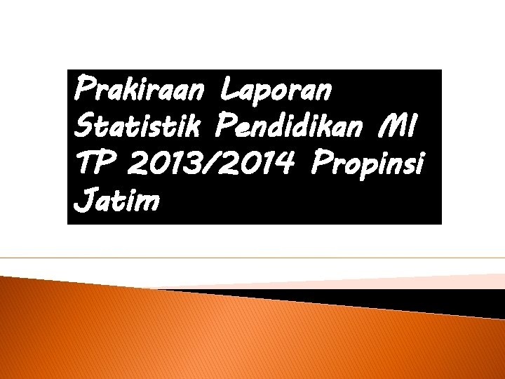 Prakiraan Laporan Statistik Pendidikan MI TP 2013/2014 Propinsi Jatim 
