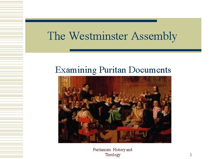 The Westminster Assembly Examining Puritan Documents Puritanism: History and Theology 1 