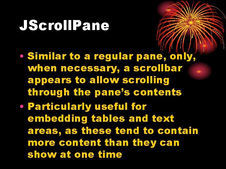 JScroll. Pane • Similar to a regular pane, only, when necessary, a scrollbar appears