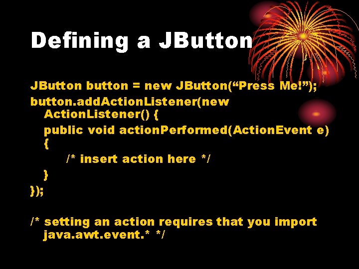 Defining a JButton button = new JButton(“Press Me!”); button. add. Action. Listener(new Action. Listener()