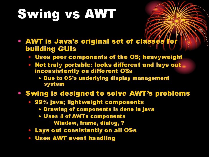 Swing vs AWT • AWT is Java’s original set of classes for building GUIs