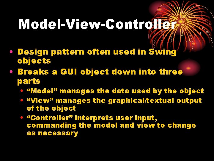 Model-View-Controller • Design pattern often used in Swing objects • Breaks a GUI object