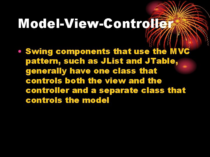 Model-View-Controller • Swing components that use the MVC pattern, such as JList and JTable,