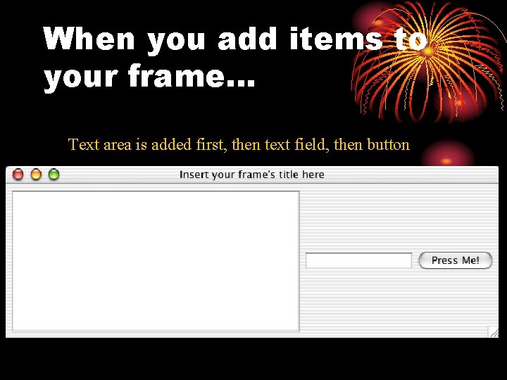 When you add items to your frame… Text area is added first, then text