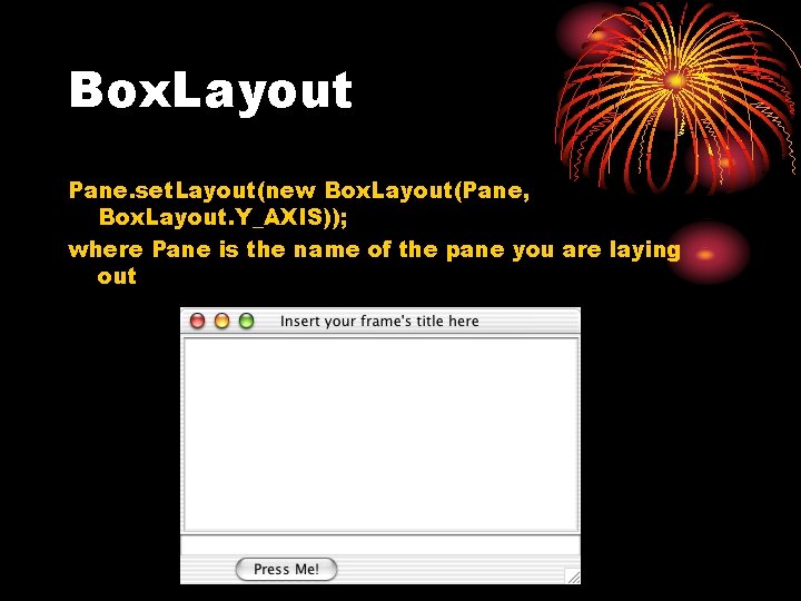 Box. Layout Pane. set. Layout(new Box. Layout(Pane, Box. Layout. Y_AXIS)); where Pane is the