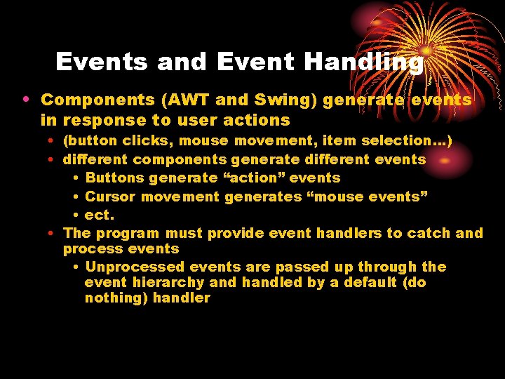 Events and Event Handling • Components (AWT and Swing) generate events in response to