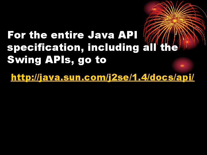 For the entire Java API specification, including all the Swing APIs, go to http: