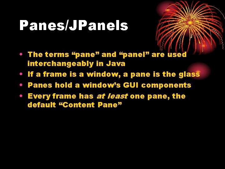 Panes/JPanels • The terms “pane” and “panel” are used interchangeably in Java • If