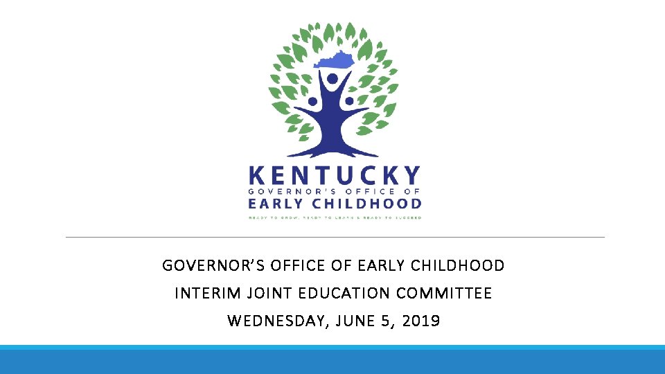 GOVERNOR’S OFFICE OF EARLY CHILDHOOD INTERIM JOINT EDUCATION COMMITTEE WEDNESDAY, JUNE 5, 2019 