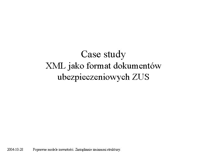 Case study XML jako format dokumentów ubezpieczeniowych ZUS 2004 -10 -28 Poprawne modele zawartości.