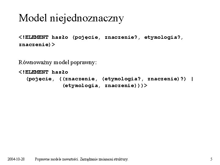 Model niejednoznaczny <!ELEMENT hasło (pojęcie, znaczenie? , etymologia? , znaczenie)> Równoważny model poprawny: <!ELEMENT