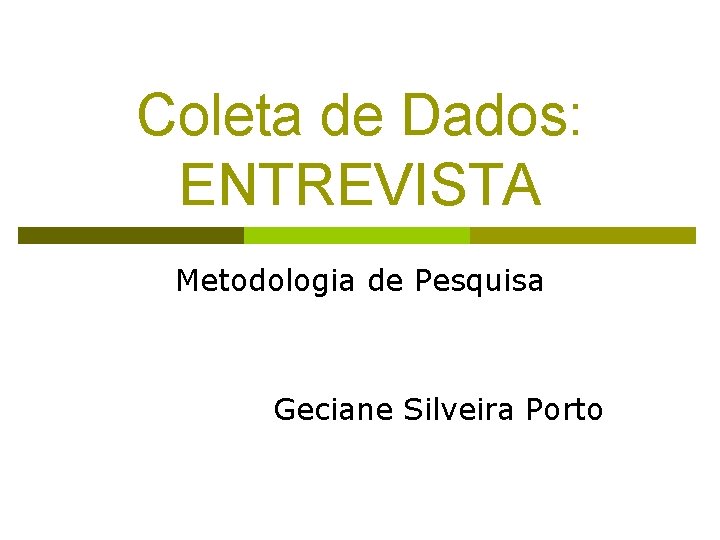 Coleta de Dados: ENTREVISTA Metodologia de Pesquisa Geciane Silveira Porto 