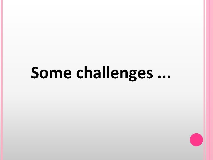 Some challenges. . . 