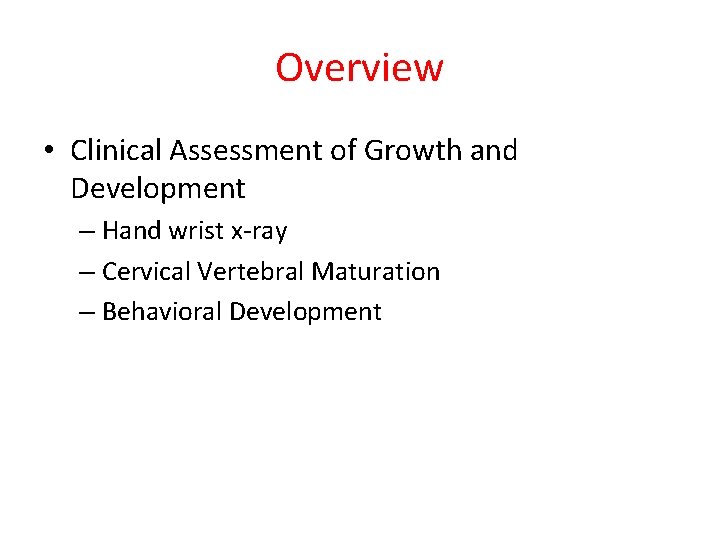 Overview • Clinical Assessment of Growth and Development – Hand wrist x-ray – Cervical