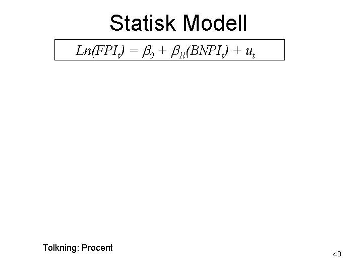 Statisk Modell Ln(FPIt) = b 0 + b 1 l(BNPIt) + ut Tolkning: Procent