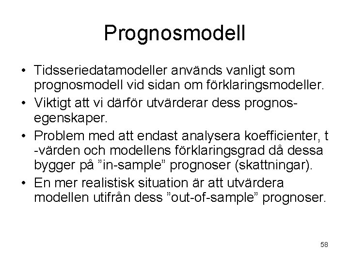 Prognosmodell • Tidsseriedatamodeller används vanligt som prognosmodell vid sidan om förklaringsmodeller. • Viktigt att