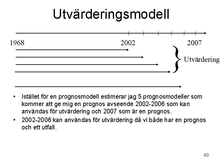 Utvärderingsmodell 1968 2002 2007 Utvärdering • Istället för en prognosmodell estimerar jag 5 prognosmodeller