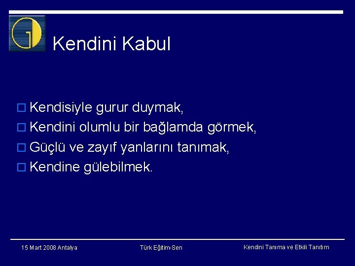 Kendini Kabul o Kendisiyle gurur duymak, o Kendini olumlu bir bağlamda görmek, o Güçlü