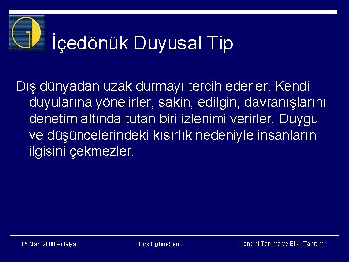 İçedönük Duyusal Tip Dış dünyadan uzak durmayı tercih ederler. Kendi duyularına yönelirler, sakin, edilgin,