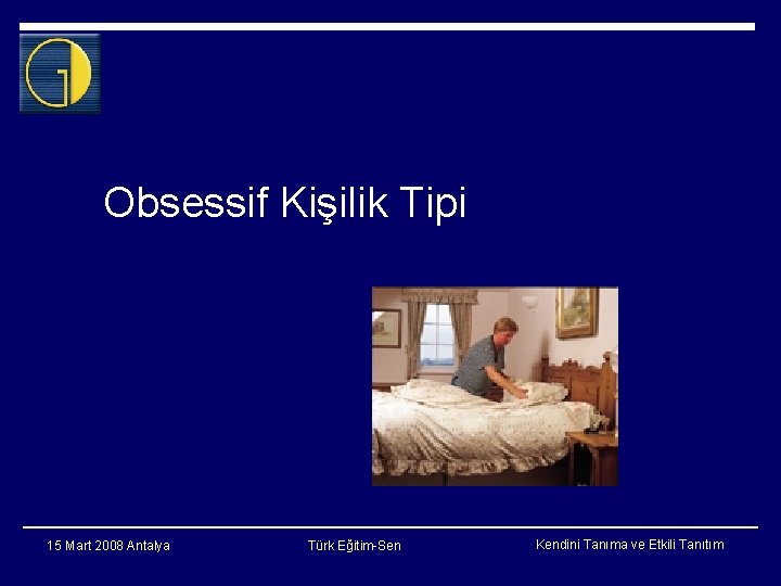 Obsessif Kişilik Tipi 15 Mart 2008 Antalya Türk Eğitim-Sen Kendini Tanıma ve Etkili Tanıtım