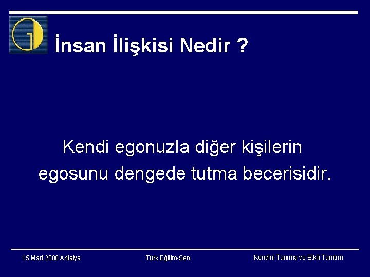 İnsan İlişkisi Nedir ? Kendi egonuzla diğer kişilerin egosunu dengede tutma becerisidir. 15 Mart