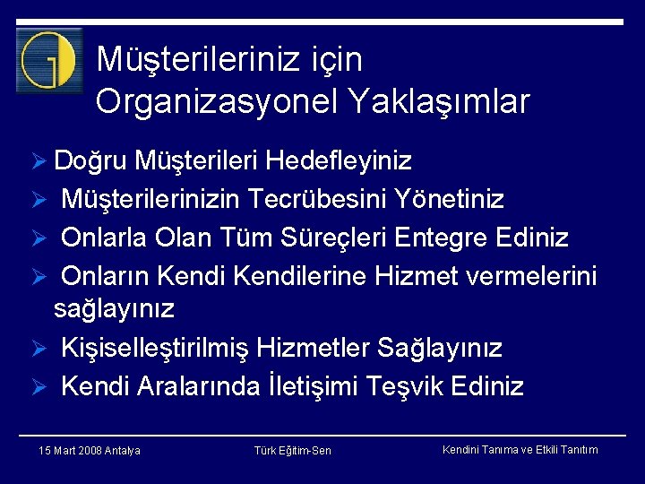 Müşterileriniz için Organizasyonel Yaklaşımlar Ø Doğru Müşterileri Hedefleyiniz Ø Müşterilerinizin Tecrübesini Yönetiniz Ø Onlarla