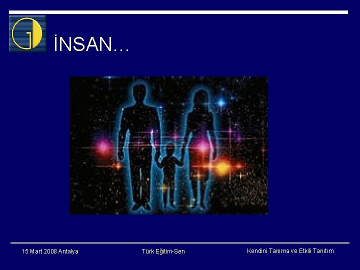 İNSAN… 15 Mart 2008 Antalya Türk Eğitim-Sen Kendini Tanıma ve Etkili Tanıtım 