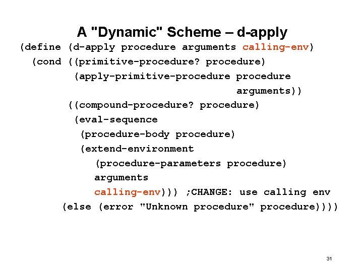 A "Dynamic" Scheme – d-apply (define (d-apply procedure arguments calling-env) (cond ((primitive-procedure? procedure) (apply-primitive-procedure