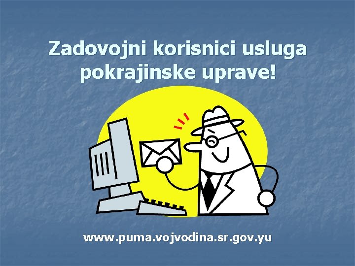 Zadovojni korisnici usluga pokrajinske uprave! www. puma. vojvodina. sr. gov. yu 