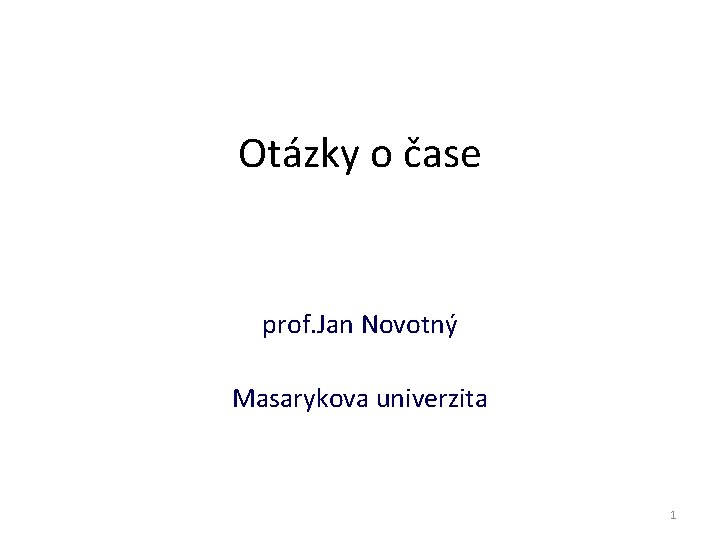 Otázky o čase prof. Jan Novotný Masarykova univerzita 1 