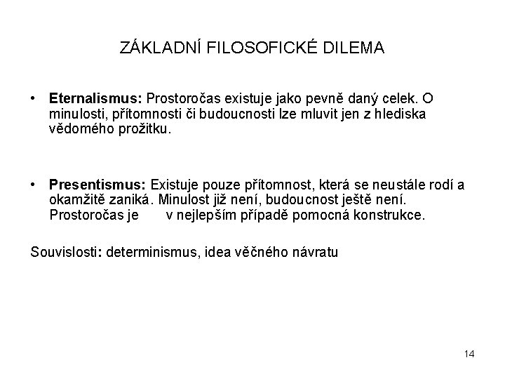 ZÁKLADNÍ FILOSOFICKÉ DILEMA • Eternalismus: Prostoročas existuje jako pevně daný celek. O minulosti, přítomnosti