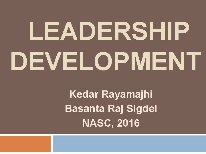 LEADERSHIP DEVELOPMENT Kedar Rayamajhi Basanta Raj Sigdel NASC, 2016 