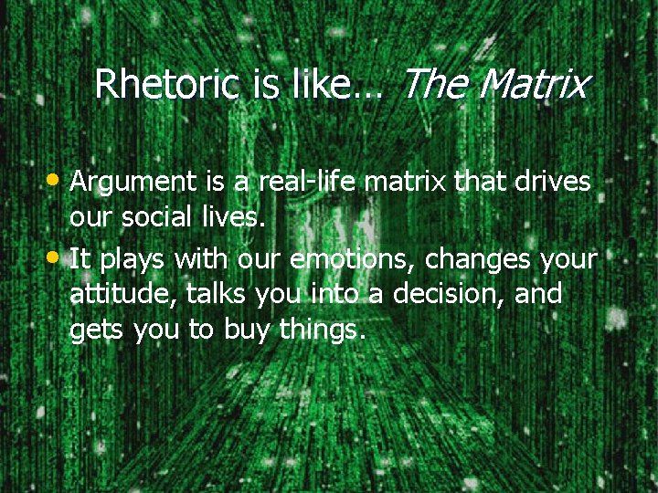 Rhetoric is like… The Matrix • Argument is a real-life matrix that drives our