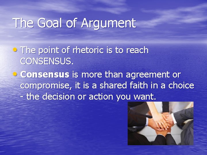 The Goal of Argument • The point of rhetoric is to reach CONSENSUS. •