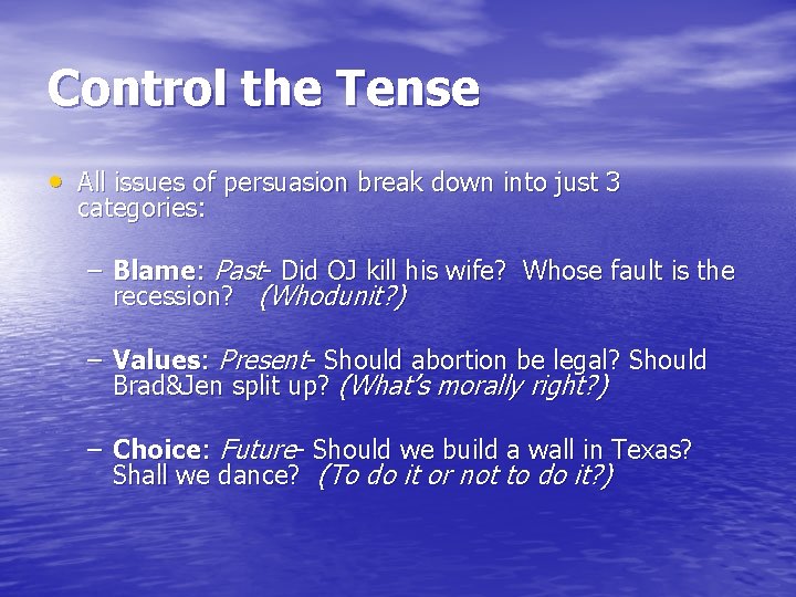 Control the Tense • All issues of persuasion break down into just 3 categories: