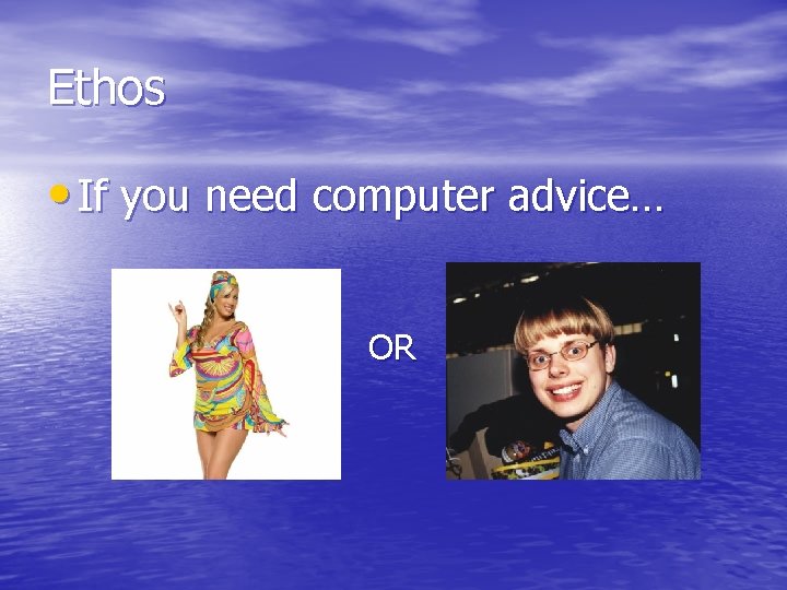 Ethos • If you need computer advice… OR 