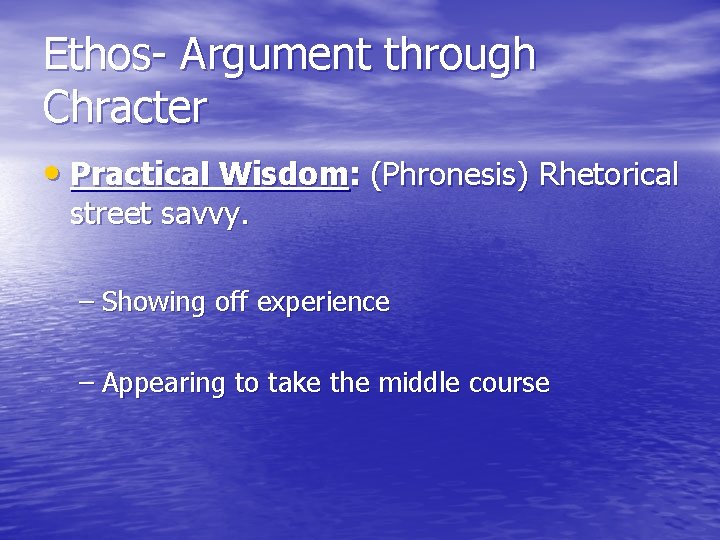 Ethos- Argument through Chracter • Practical Wisdom: (Phronesis) Rhetorical street savvy. – Showing off