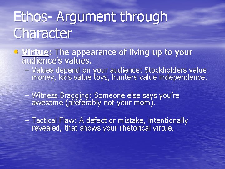Ethos- Argument through Character • Virtue: The appearance of living up to your audience’s