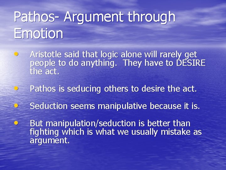 Pathos- Argument through Emotion • Aristotle said that logic alone will rarely get people