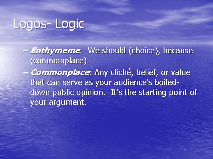 Logos- Logic – Enthymeme: We should (choice), because (commonplace). – Commonplace: Any cliché, belief,