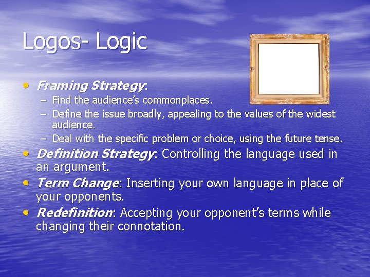 Logos- Logic • Framing Strategy: – Find the audience’s commonplaces. – Define the issue