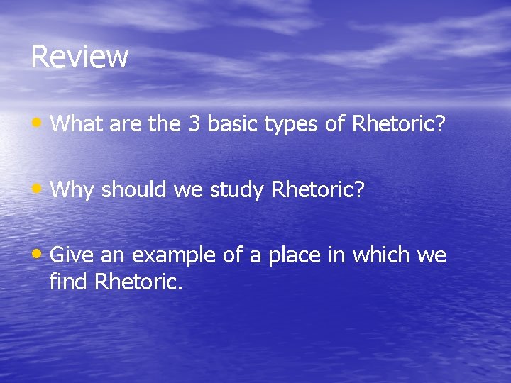 Review • What are the 3 basic types of Rhetoric? • Why should we